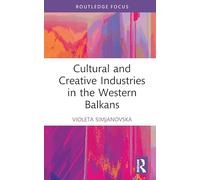 Cultural and Creative Industries in the Western Balkans (Routledge Focus on the Global Creative Economy)