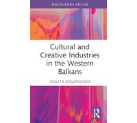 Cultural and Creative Industries in the Western Balkans (Routledge Focus on the Global Creative Economy)