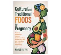 CULTURAL AND TRADITIONAL FOODS FOR PREGNANCY: Ancient Traditions, Modern Understanding: How to Eat Well and Stay Safe Throughout Pregnancy