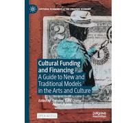 Cultural Funding and Financing: A Guide to New and Traditional Models in the Arts and Culture (Cultural Economics & the Creative Economy)