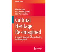 Cultural Heritage Re-imagined: A Systemic Approach to Theory, Practice, and Management (Heritage Studies)