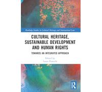 Cultural Heritage, Sustainable Development and Human Rights: Towards an Integrated Approach (Routledge Studies in Cultural Heritage and International Law)