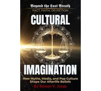 CULTURAL IMAGINATION: How Myths, Media, and Pop Culture Shape Our Afterlife Beliefs (Beyond the Last Breath: Fact, Faith, or Fiction)