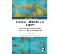 Cultural Landscapes of Energy: Constructing Histories of Power, Prosperity, and Decline in Europe (Critical Heritages of Europe)