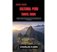 CULTURAL PERU TRAVEL GUIDE: Experience the Heart of the Andes from Ancient Incan Heritage and Vibrant Festivals to Traditional Textiles, Indigenous Communities and Peru’s Living Cultural Legacy.