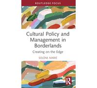 Cultural Policy and Management in Borderlands: Creating on the Edge (ENCATC Advances in Cultural Management and Policy)