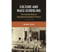Culture and Mass Schooling: The Colonial Roots of Educational Inequality in Africa (Cambridge Studies in the Comparative Politics of Education)