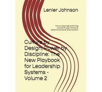 Culture by Design, Power by Discipline: The New Playbook for Leadership Systems - Volume 2: How to shape high performing cultures through intentional behaviors and power aware systems