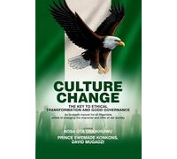 CULTURE CHANGE: THE KEY TO ETHICAL TRANSFORMATION AND GOOD GOVERNANCE: An in-depth manual for all Nigerians aimed at changing the character and DNA of our society