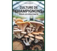 CULTURE DE CHAMPIGNONS POUR LES DÉBUTANTS: Le guide complet pour cultiver des champignons gastronomiques et médicinaux à l'intérieur et à l'extérieur