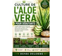CULTURE DE L’ALOE VERA POUR DÉBUTANTS: Le guide complet étape par étape pour planter, cultiver, multiplier, récolter et vendre l’aloe vera avec des ... qualité et une petite exploitation rentable