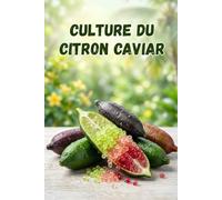 Culture du citron caviar: Guide complet pas à pas pour la culture du citron caviar - du choix de la variété à la préparation du sol, la plantation, l’entretien, la pollinisation et la récolte