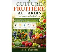 CULTURE FRUITIÈRE AU JARDIN POUR DÉBUTANTS: Le guide simple pour cultiver des arbres fruitiers, des baies et des petits fruits avec un meilleur sol, ... taille facile et des récoltes saisonnières