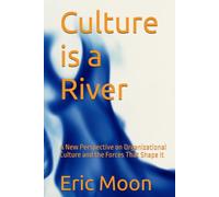 Culture is a River: A New Perspective on Organizational Culture and the Forces That Shape It