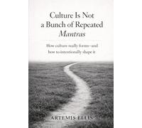 Culture Is Not a Bunch of Repeated Mantras: How Culture Really Forms - and How to Intentionally Shape It (The Workplace Clarity Series)