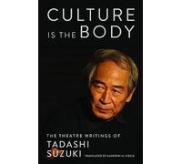 Culture is the Body: The Theatre Writings of Tadashi Suzuki