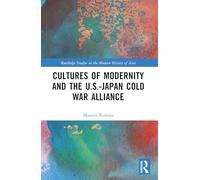 Cultures of Modernity and the U.S.-Japan Cold War Alliance (Routledge Studies in the Modern History of Asia)