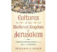 Cultures of the Medieval Kingdom of Jerusalem: Frontier Inventiveness in the Age of the Crusades (Medieval Societies, Religions, and Cultures)