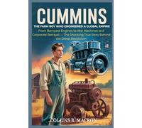 CUMMINS: The Farm Boy Who Engineered a Global Empire: From Barnyard Engines to War Machines and Corporate Betrayal - The Shocking True Story Behind the Diesel Revolution