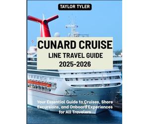 CUNARD CRUISE LINE TRAVEL GUIDE 2026-2027: Your Essential Guide to Cruises, Shore Excursions, and Onboard Experiences for All Travelers