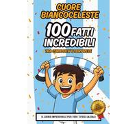 Cuore Biancoceleste - 100 Fatti Incredibili: Curiosità, record e storie epiche per giovani tifosi (8-12 anni) + quiz digitale