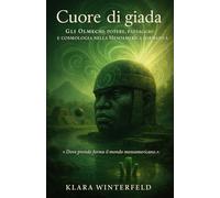 Cuore di giada: Gli Olmechi: potere, paesaggio e cosmologia nella Mesoamerica formativa