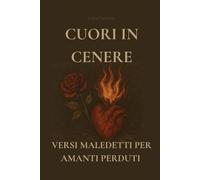 Cuori in cenere: Versi maledetti per amanti perduti