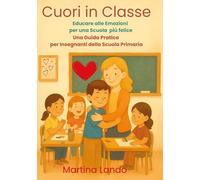 Cuori in classe. Educare alle emozioni per una scuola più felice. Una guida pratica per insegnanti della scuola primaria