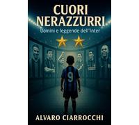 Cuori nerazzurri - Uomini e Leggende dell'Inter: Storie vere, emozioni e imprese dei grandi campioni dell’Inter