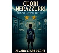 Cuori nerazzurri - Uomini e Leggende dell'Inter: Storie vere, emozioni e imprese dei grandi campioni dell’Inter
