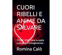 CUORI RIBELLI E ANIME DA SALVARE: STORIE VERE: Dove la realtà supera ogni immaginazione