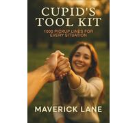 Cupid’s Tool Kit: 1000 Pickup Lines for Every Situation (Dating, love, intimacy and relationships)