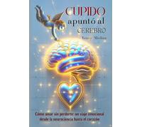 CUPIDO APUNTÓ AL CEREBRO: Cómo amar sin perderte, un viaje emocional desde la neurociencia hasta el corazón (Trilogía del Amor Consciente: Aprende a sanar, comprender y construir vínculos reales)