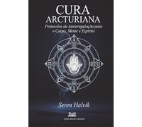 Cura Arcturiana: Protocolos de Autorregulação para o Corpo, Mente e Espírito