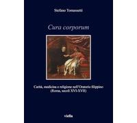 Cura corporum. Carità, medicina e religione nell'Oratorio filippino (Roma, secoli XVI-XVII)