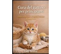 CURA DEL GATTINO PER PRINCIPIANTI: Guida pratica per accogliere e curare il tuo gattino: 1 (Guida essenziale ai gatti)