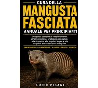 CURA DELLA MANGUSTA FASCIATA MANUALE PER PRINCIPIANTI: Una guida completa al comportamento, all'alimentazione, all'alloggio, alla salute, alla ... e alle esigenze dell'habitat delle manguste.