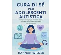 CURA DI SÉ PER ADOLESCENTI AUTISTICA: Semplici strategie per ridurre lo stress, gestire le emozioni e aumentare la fiducia in se stessi