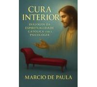 Cura Interior: Diálogos Da Espiritualidade Católica Com A Psicologia (