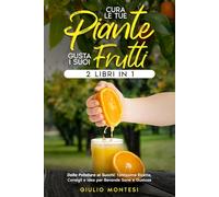 Cura le Tue Piante e Gusta i Suoi Frutti: Dalla Potatura ai Succhi, Tantissime Ricette, Consigli e Idee per Bevande Sane e Gustose