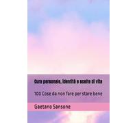 Cura personale, identità e scelte di vita: 100 Cose da non fare per stare bene