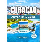 CURACAO ADVENTURE GUIDE 2026: A Fusion of Dutch and Caribbean Culture with Maps & Images, Willemstad, Historical Sites, Trekking Through Christoffel National Park, and Island Exploration.