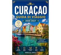 CURAÇAO GUIDA DI VIAGGIO 2026-2027: Da Willemstad a Westpunt con itinerari stagionali, barriere coralline, spiagge nascoste e villaggi costieri percorsi.