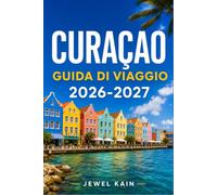 CURAÇAO GUIDA DI VIAGGIO 2026-2027: Una guida per viaggiatori alla scoperta di spiagge, patrimonio olandese e cucina caraibica.