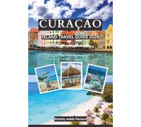 CURAÇAO Island Travel Guide 2026: Dutch Turquoise Beaches and Coral Reefs, Hidden Coves, Krioyo Flavors, Colorful Streets, Snorkel with Turtles, Krioyo Kitchens and Carnival Rhythms