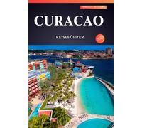 CURACAO REISEFÜHRER 2025: Entdecken Sie das bestgehütete Geheimnis der Karibik für Erstentdecker - sonnenverwöhnte Strände, versteckte Schätze und eine lebendige Kultur erwarten Sie!