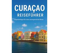 CURACAO REISEFÜHRER 2026: "Umfassender Inselführer mit lokalen Einblicken, praktischen Reiserouten, kulturellen Highlights und wichtigen Reisetipps für einen reibungslosen Karibikurlaub"