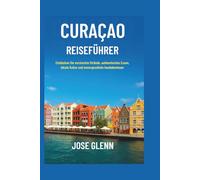 CURAÇAO Reiseführer: Entdecken Sie versteckte Strände, authentisches Essen, lokale Kultur und unvergessliche Inselabenteuer