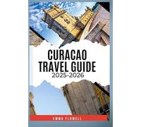CURACAO TRAVEL GUIDE 2025/2026: Discover the Island's Secrets, Vibrant Culture, Hidden Gems, Unforgettable and Endless Adventures