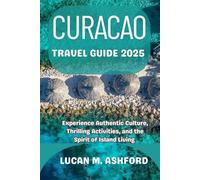 CURACAO TRAVEL GUIDE 2025: Experience Authentic Culture, Thrilling Activities, and the Spirit of Island Living